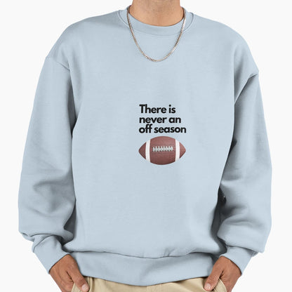 There Is Never Off Season Football Sweatshirt - Graphic Print Unisex - T-Shirt, Sweatshirt, Hoodie