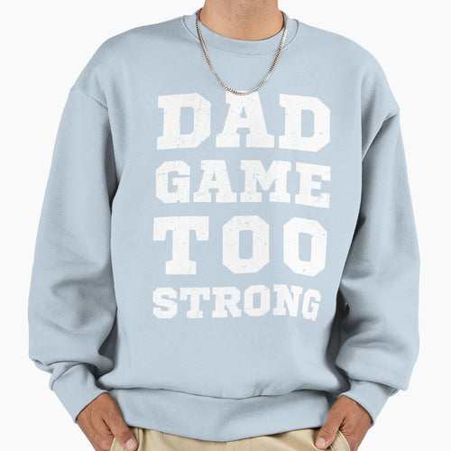 Dad Game Too Strong Sweatshirt - Fun Novelty Design Men Women - T-Shirt, Sweatshirt, Hoodie