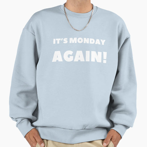 Its Monday Again Meme Work Sweatshirt - Casual Everyday Wear Men Women - T-Shirt, Sweatshirt, Hoodie