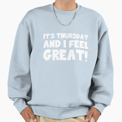 Its Thursday And I Feel Great Sweatshirt - Fun Novelty Design for Adults - T-Shirt, Sweatshirt, Hoodie