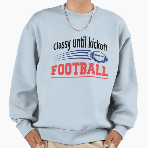 Classy Until Kick Off Funny Football Sweatshirt - Trendy Graphic Unisex - T-Shirt, Sweatshirt, Hoodie
