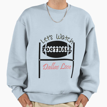 Lets Watch Football Dallas Lose Sweatshirt - Streetwear Style Men Women - T-Shirt, Sweatshirt, Hoodie
