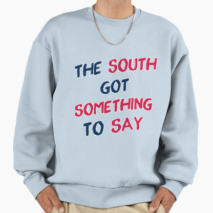 South Got Something To Say Sweatshirt - Novelty Apparel Unisex - T-Shirt, Sweatshirt, Hoodie
