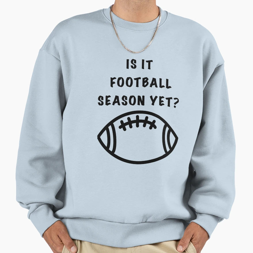 Is It Football Season Yet Sweatshirt - Fun Novelty Design Men Women - T-Shirt, Sweatshirt, Hoodie