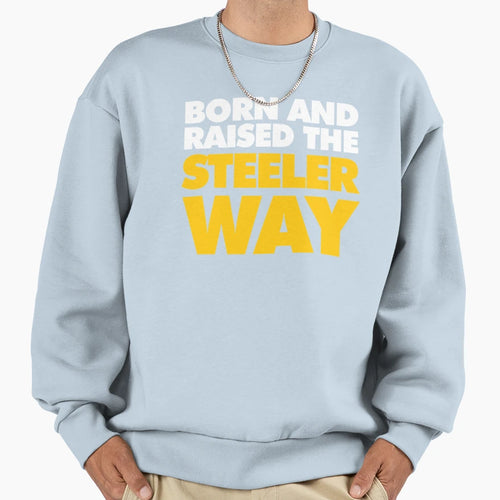 Born And Raised Steeler Way Sweatshirt - Novelty Apparel Unisex - T-Shirt, Sweatshirt, Hoodie