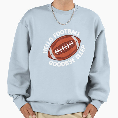 Hello Football Goodbye Sleep Sweatshirt - Novelty Apparel Men Women - T-Shirt, Sweatshirt, Hoodie
