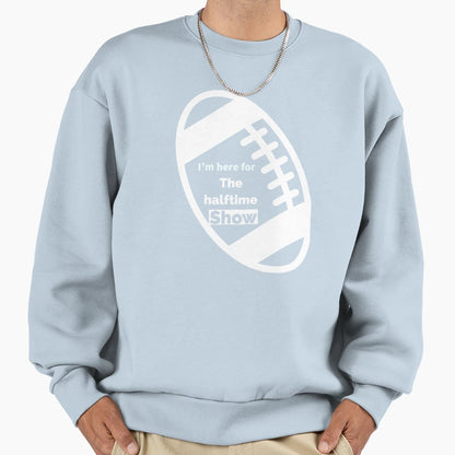 Im Just Here Halftime Show Sweatshirt - Fun Novelty Design Men Women - T-Shirt, Sweatshirt, Hoodie