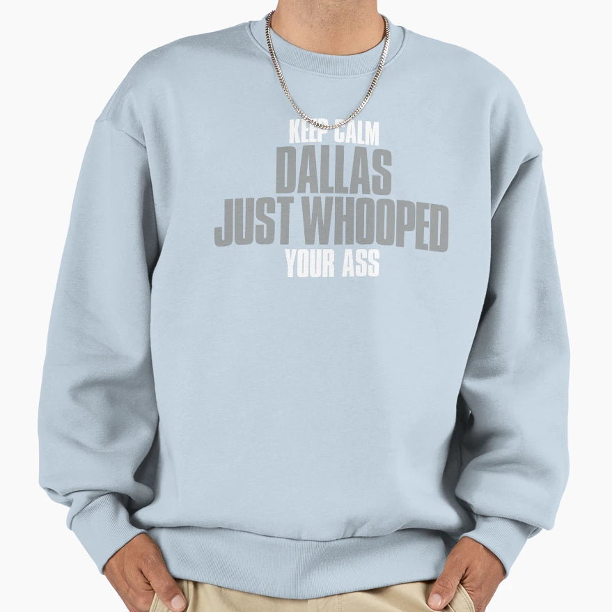 Keep Calm Dallas Just Whooped Your Sweatshirt - Trendy Graphic Men Women - T-Shirt, Sweatshirt, Hoodie