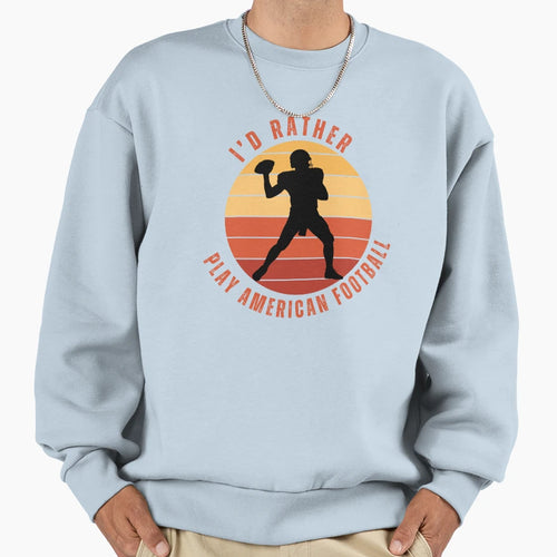 Id Rather Play American Football Sweatshirt - Fun Novelty Design Men Women - T-Shirt, Sweatshirt, Hoodie