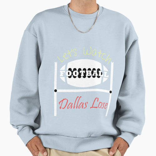 Lets Watch Football Dallas Lose Football Sweatshirt - Graphic Print Unisex - T-Shirt, Sweatshirt, Hoodie