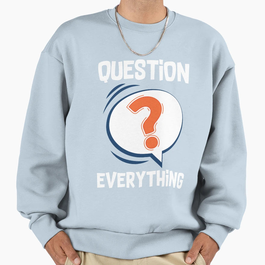 Question Everything Funny Sarcastic T-Shirt - Graphic Print Men Women - T-Shirt, Sweatshirt, Hoodie
