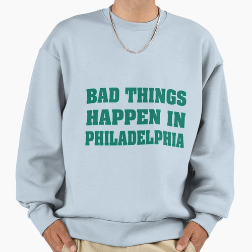 Bad Things Happen Philadelphia Sweatshirt - Novelty Apparel for Adults - T-Shirt, Sweatshirt, Hoodie