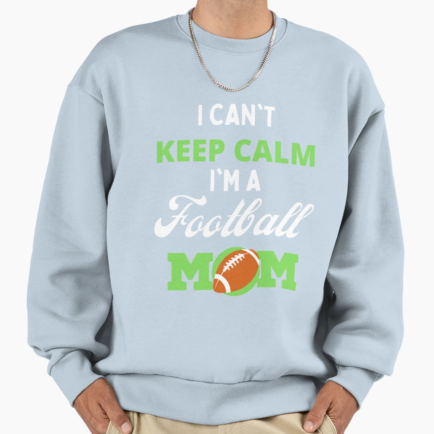I Cant Keep Calm Im Football Mom Sweatshirt - Graphic Print Men Women - T-Shirt, Sweatshirt, Hoodie