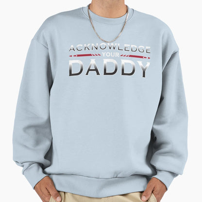 Acknowledge Your Daddy Funny Sweatshirt - Aesthetic Graphic for Adults - T-Shirt, Sweatshirt, Hoodie