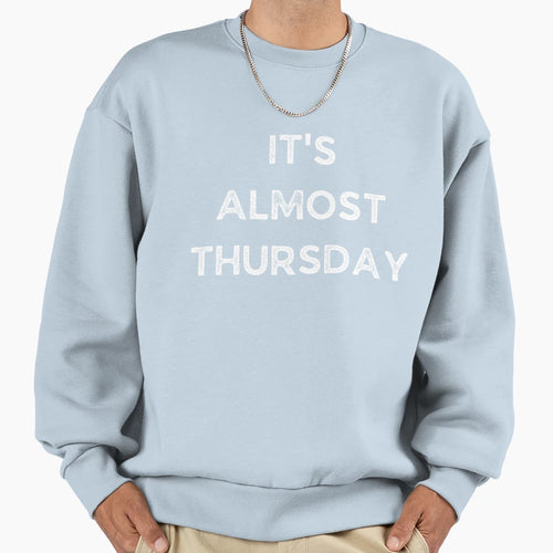 Its Almost Thursday Weekday Sweatshirt - Casual Everyday Wear Men Women - T-Shirt, Sweatshirt, Hoodie