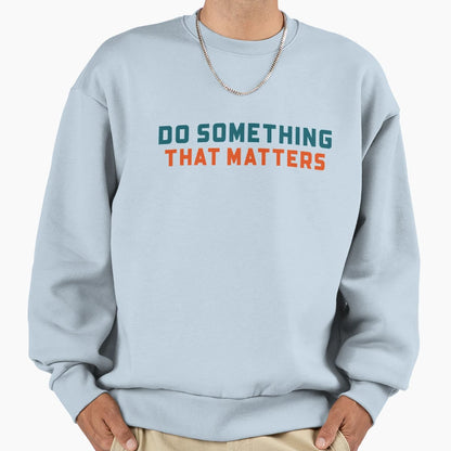 Do Something That Matters Sweatshirt - Fun Novelty Design Men Women - T-Shirt, Sweatshirt, Hoodie