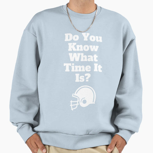 Do You Know What Time It Is Its Sweatshirt - Fun Novelty Design Men Women - T-Shirt, Sweatshirt, Hoodie