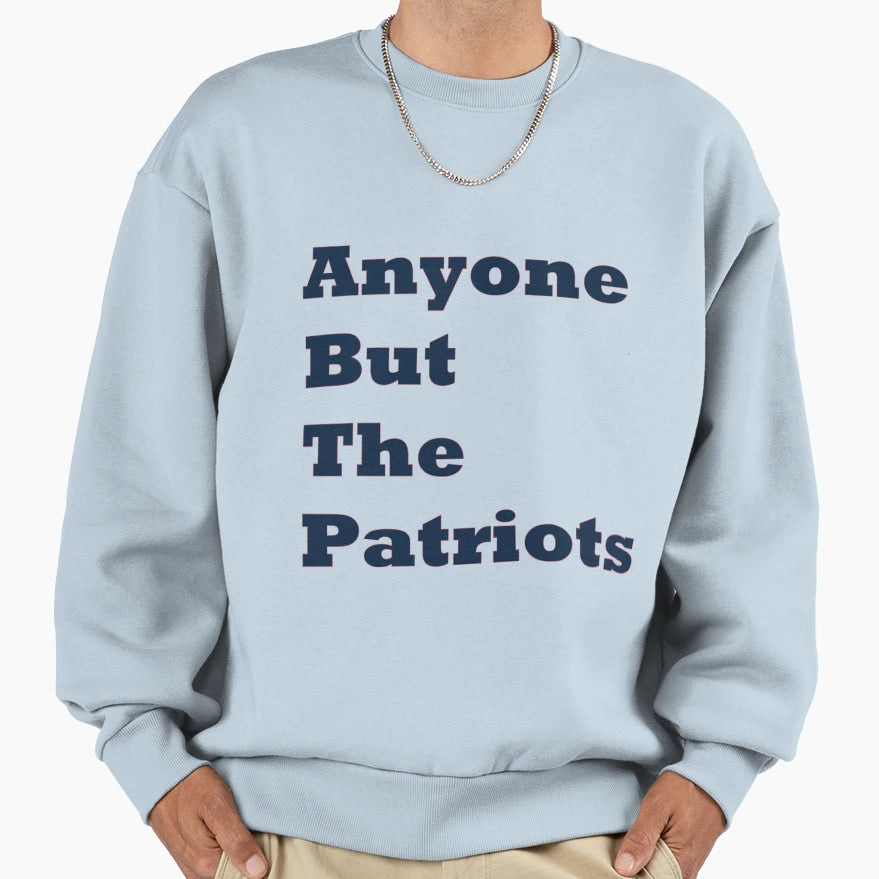 Anyone But Patriots Sweatshirt - Graphic Print Men Women - T-Shirt, Sweatshirt, Hoodie