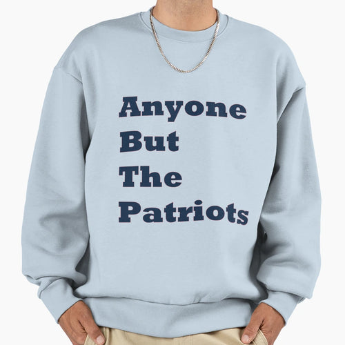 Anyone But Patriots Sweatshirt - Graphic Print Men Women - T-Shirt, Sweatshirt, Hoodie