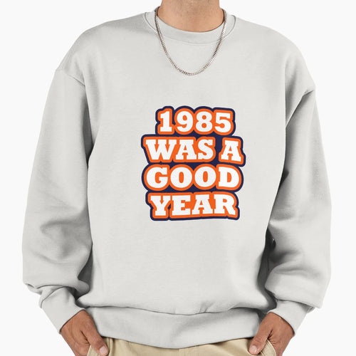 Chicago Bears 1985 Was Good Year Sweatshirt - Fun Novelty Design Men Women - T-Shirt, Sweatshirt, Hoodie