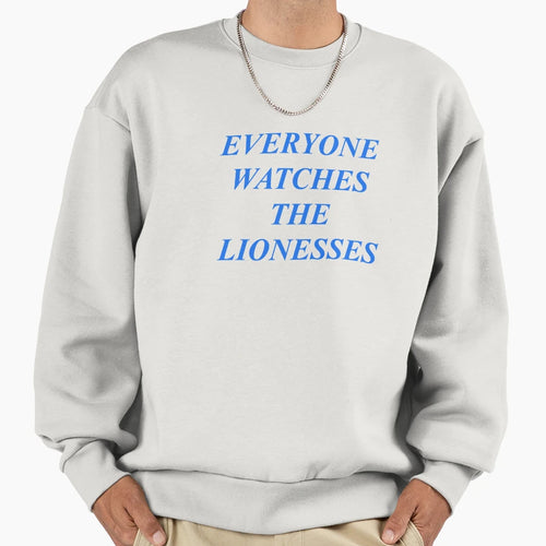 Everyone Watches Lionesses Sweatshirt - Graphic Print Men Women - T-Shirt, Sweatshirt, Hoodie