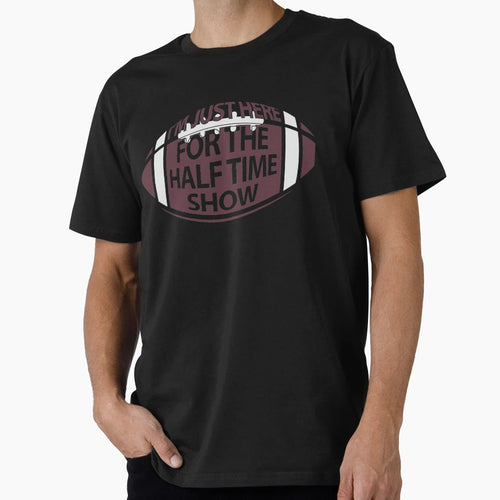 Just Here Half Time Show T-Shirt - Novelty Apparel Unisex - T-Shirt, Sweatshirt, Hoodie