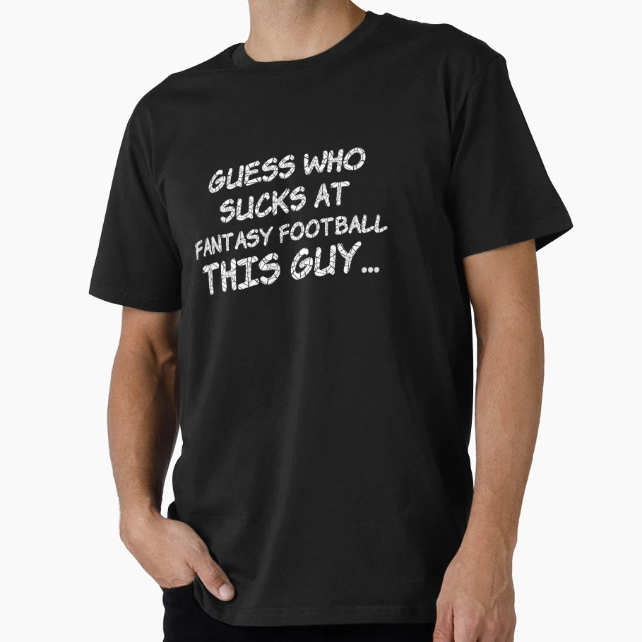 Guess Who Sucks Fantasy Football This Guy T-Shirt - Trendy Graphic Unisex - T-Shirt, Sweatshirt, Hoodie