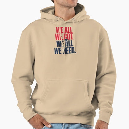 We All We Got We All We Need Hoodie - Unique Graphic for Adults - T-Shirt, Sweatshirt, Hoodie