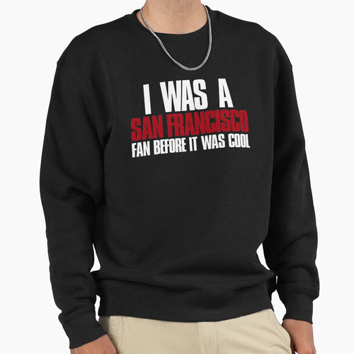 I Was San Francisco Fan Before It Sweatshirt - Custom Art Print for Adults - T-Shirt, Sweatshirt, Hoodie