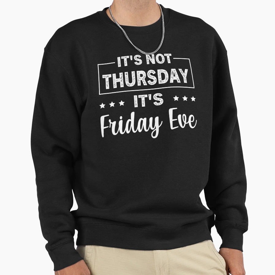 Its Not Thursday Its Friday Eve Sweatshirt - Casual Everyday Wear Men Women - T-Shirt, Sweatshirt, Hoodie