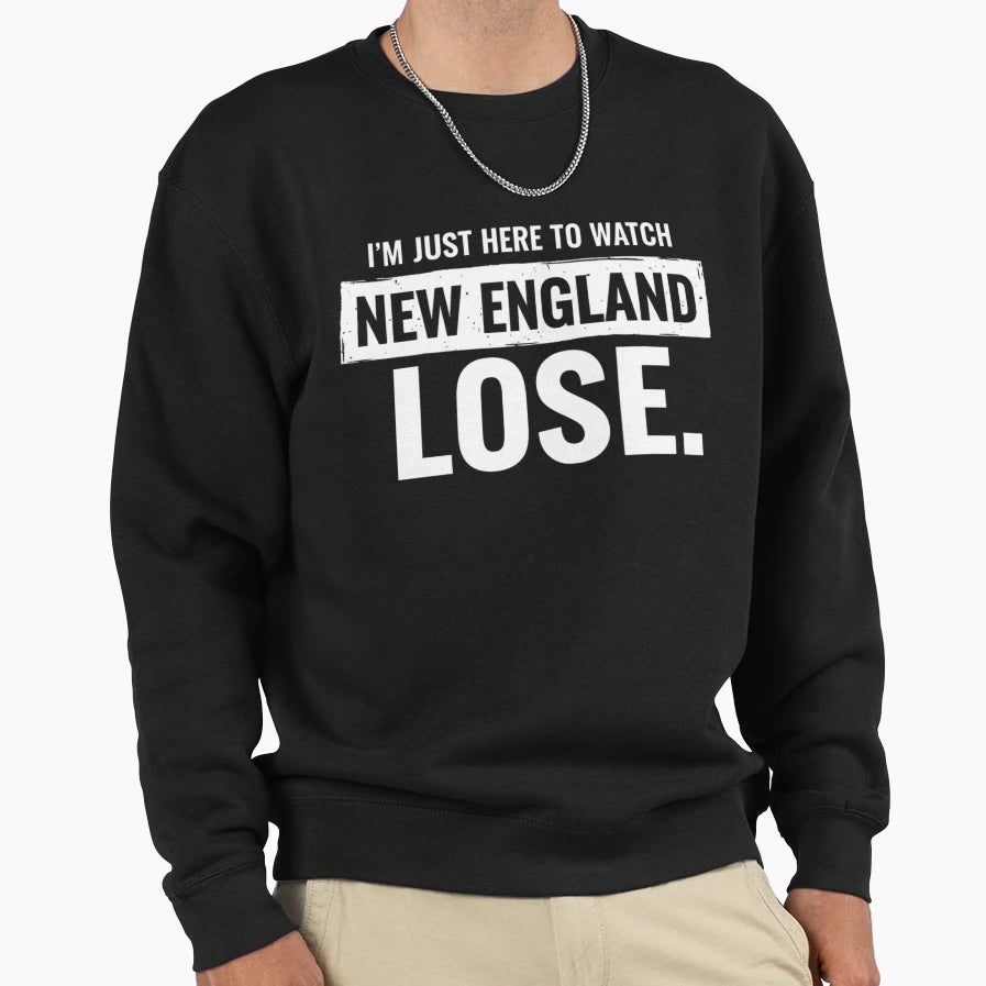 Im Just Here Watch New England Lose Sweatshirt - Trendy Graphic Men Women - T-Shirt, Sweatshirt, Hoodie