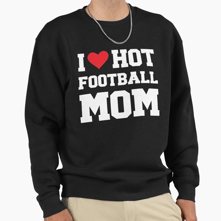 I Love Hot Football Mom Football Sweatshirt - Fun Novelty Design Unisex - T-Shirt, Sweatshirt, Hoodie