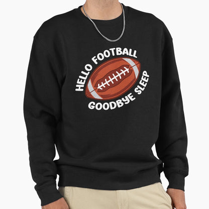 Hello Football Goodbye Sleep Sweatshirt - Unique Graphic Men Women - T-Shirt, Sweatshirt, Hoodie