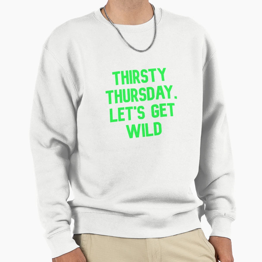 Thirsty Thursday Lets Get Wild Funny Sweatshirt - Graphic Print Men Women - T-Shirt, Sweatshirt, Hoodie