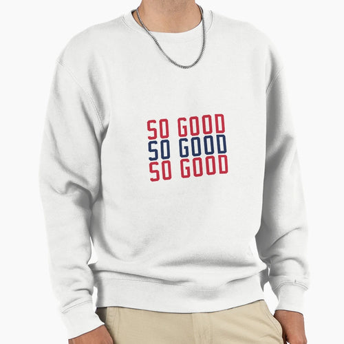 So Good Sweatshirt - Streetwear Style Unisex - T-Shirt, Sweatshirt, Hoodie