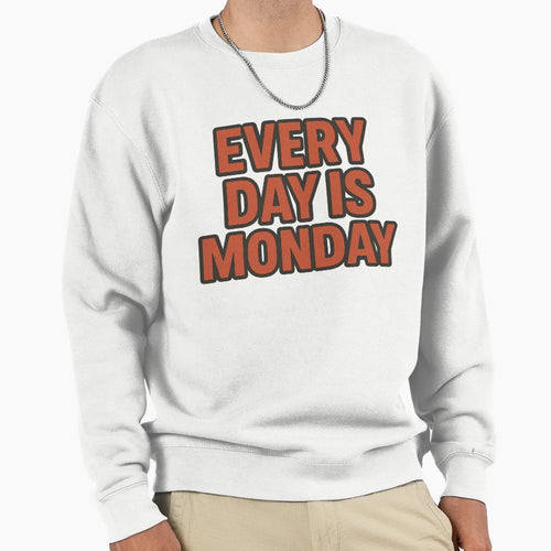 Every Day Is Monday Mood Sweatshirt - Novelty Apparel Men Women - T-Shirt, Sweatshirt, Hoodie