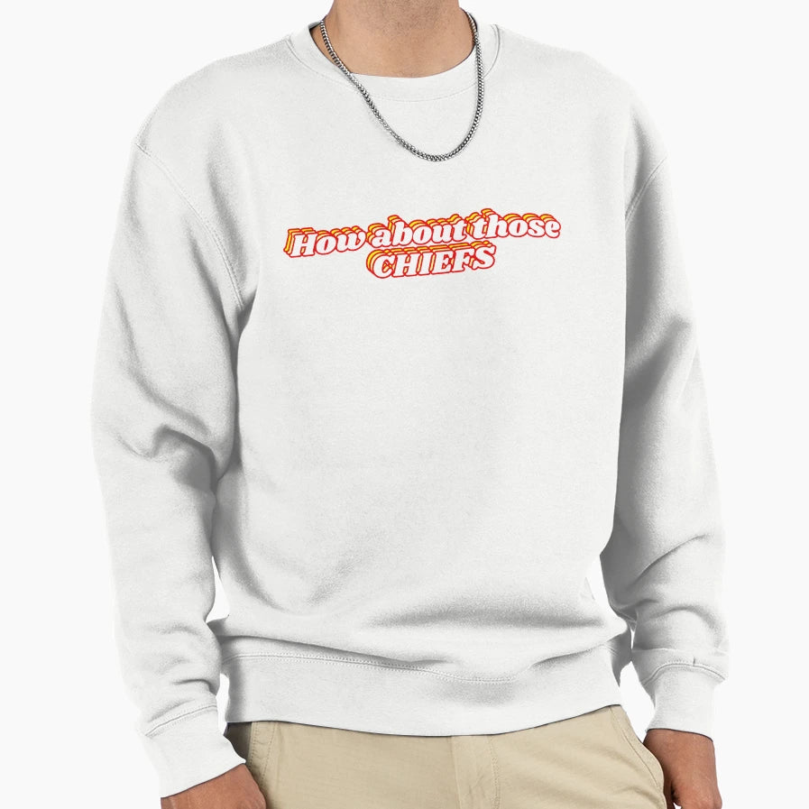 How About Those Chiefs Sweatshirt - Novelty Apparel Unisex - T-Shirt, Sweatshirt, Hoodie