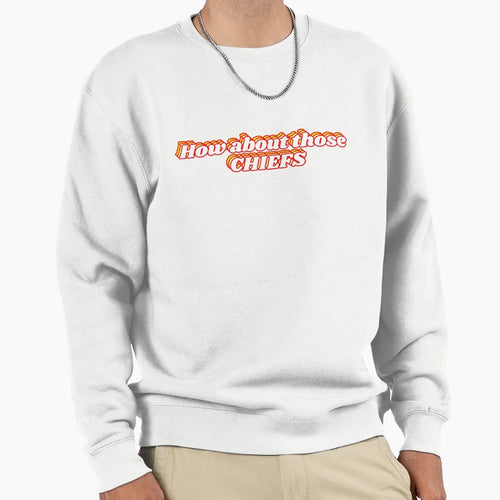 How About Those Chiefs Sweatshirt - Novelty Apparel Unisex - T-Shirt, Sweatshirt, Hoodie