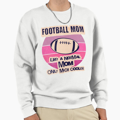 Football Mom Like Normal Mom Only Sweatshirt - Custom Art Print Men Women - T-Shirt, Sweatshirt, Hoodie
